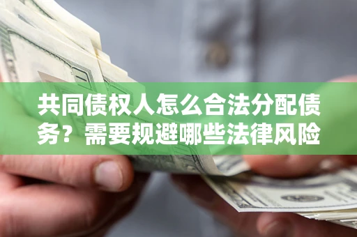 武汉共同债权人怎么合法分配债务？需要规避哪些法律风险？