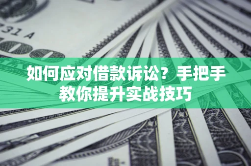 武汉如何应对借款诉讼？手把手教你提升实战技巧