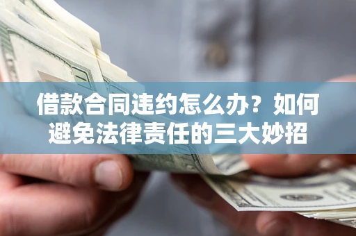 武汉借款合同违约怎么办？如何避免法律责任的三大妙招