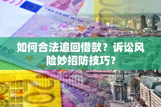 武汉如何合法追回借款？诉讼风险妙招防技巧？