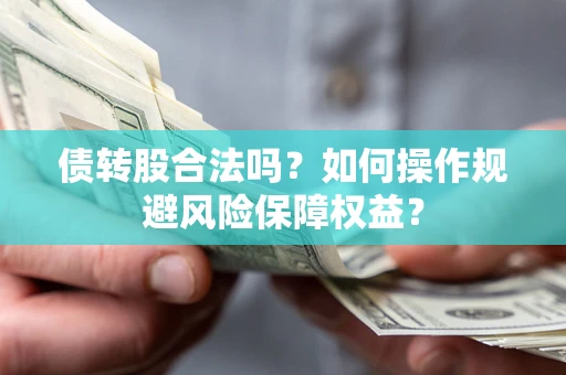 武汉债转股合法吗？如何操作规避风险保障权益？