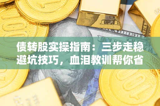 武汉债转股实操指南：三步走稳避坑技巧，血泪教训帮你省下百万损失