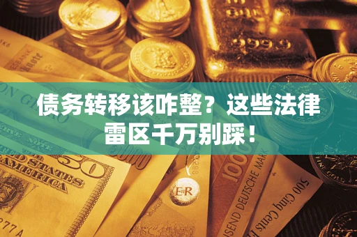 武汉债务转移该咋整？这些法律雷区千万别踩！