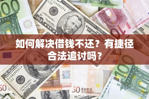 武汉如何解决借钱不还？有捷径合法追讨吗？