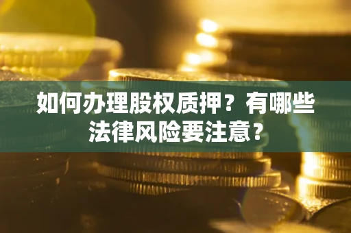 武汉如何办理股权质押？有哪些法律风险要注意？