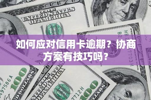 武汉如何应对信用卡逾期？协商方案有技巧吗？