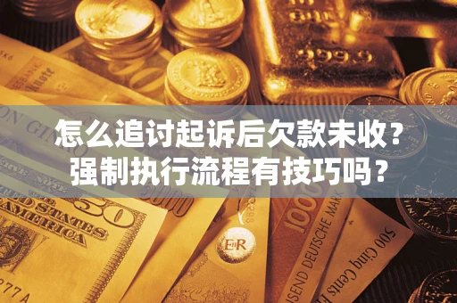 武汉怎么追讨起诉后欠款未收？强制执行流程有技巧吗？