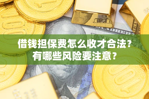 武汉借钱担保费怎么收才合法？有哪些风险要注意？