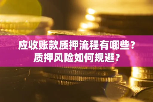 武汉应收账款质押流程有哪些？质押风险如何规避？